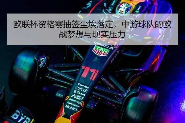 欧联杯资格赛抽签尘埃落定，中游球队的欧战梦想与现实压力